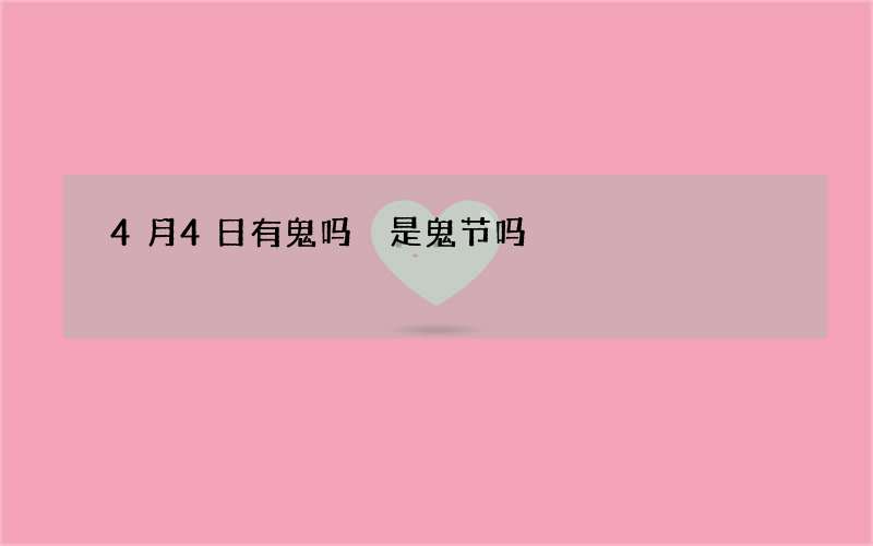 4月4日有鬼吗 是鬼节吗
